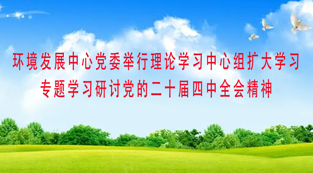 環(huán)境發(fā)展中心黨委舉行理論學習中心組擴大學習  專題學習研討黨的二十屆四中全會精神